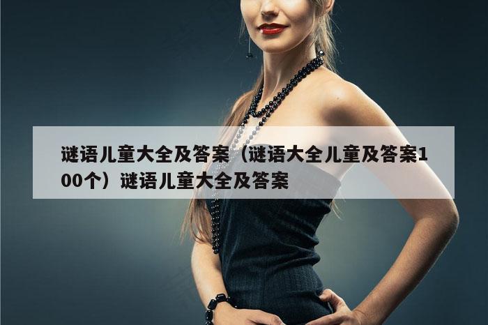 谜语儿童大全及答案（谜语大全儿童及答案100个）谜语儿童大全及答案